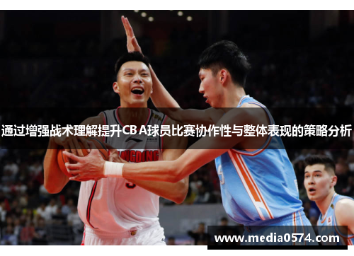 通过增强战术理解提升CBA球员比赛协作性与整体表现的策略分析