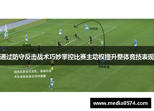 通过防守反击战术巧妙掌控比赛主动权提升整体竞技表现