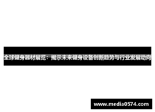 全球健身器材展览：揭示未来健身设备创新趋势与行业发展动向