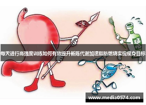 每天进行高强度训练如何有效提升新陈代谢加速脂肪燃烧实现瘦身目标
