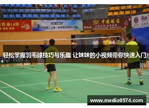 轻松掌握羽毛球技巧与乐趣 让妹妹的小视频带你快速入门
