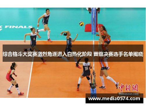 综合格斗大奖赛激烈角逐进入白热化阶段 晋级决赛选手名单揭晓