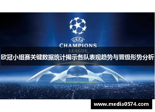 欧冠小组赛关键数据统计揭示各队表现趋势与晋级形势分析