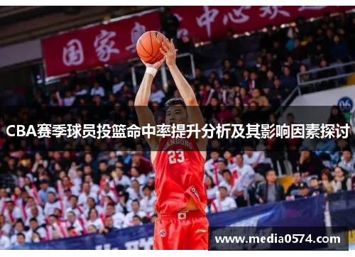 CBA赛季球员投篮命中率提升分析及其影响因素探讨